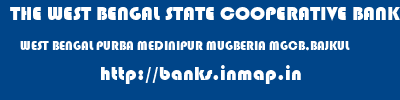 THE WEST BENGAL STATE COOPERATIVE BANK  WEST BENGAL PURBA MEDINIPUR MUGBERIA MGCB,BAJKUL  banks information 
